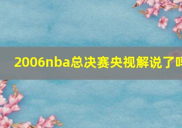 2006nba总决赛央视解说了吗