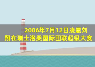 2006年7月12日凌晨刘翔在瑞士洛桑国际田联超级大赛