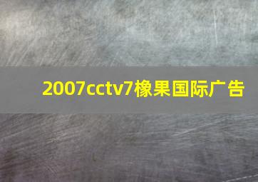 2007cctv7橡果国际广告