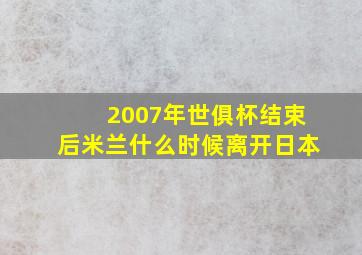 2007年世俱杯结束后米兰什么时候离开日本