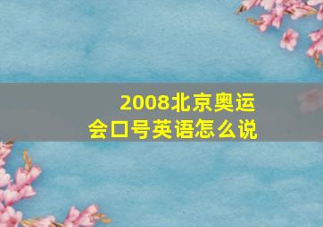 2008北京奥运会口号英语怎么说