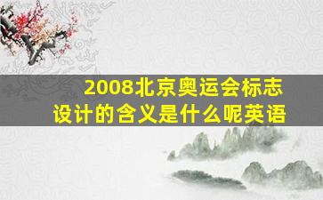 2008北京奥运会标志设计的含义是什么呢英语