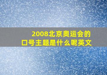 2008北京奥运会的口号主题是什么呢英文