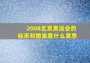 2008北京奥运会的标志和图案是什么意思