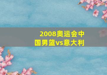 2008奥运会中国男篮vs意大利