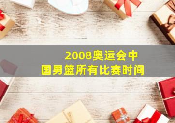 2008奥运会中国男篮所有比赛时间