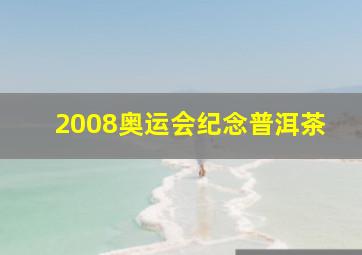 2008奥运会纪念普洱茶