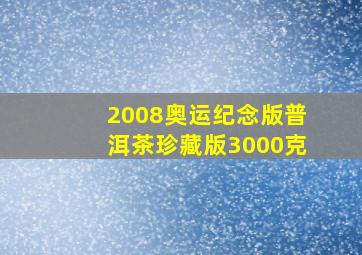 2008奥运纪念版普洱茶珍藏版3000克