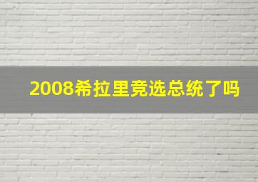 2008希拉里竞选总统了吗