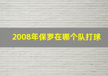 2008年保罗在哪个队打球