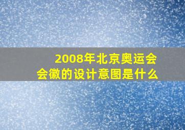 2008年北京奥运会会徽的设计意图是什么