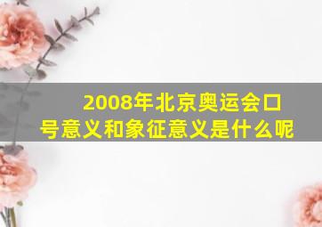 2008年北京奥运会口号意义和象征意义是什么呢