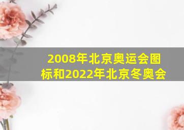 2008年北京奥运会图标和2022年北京冬奥会