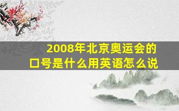 2008年北京奥运会的口号是什么用英语怎么说