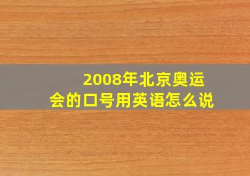 2008年北京奥运会的口号用英语怎么说