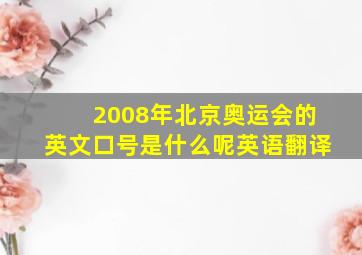 2008年北京奥运会的英文口号是什么呢英语翻译