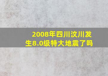 2008年四川汶川发生8.0级特大地震了吗