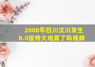 2008年四川汶川发生8.0级特大地震了吗视频