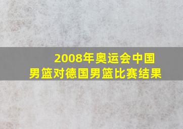 2008年奥运会中国男篮对德国男篮比赛结果