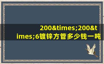 200×200×6镀锌方管多少钱一吨