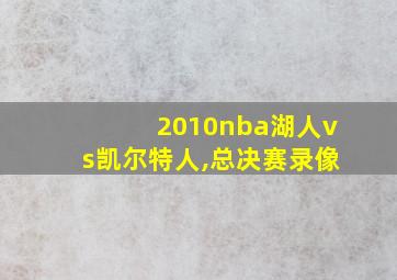 2010nba湖人vs凯尔特人,总决赛录像