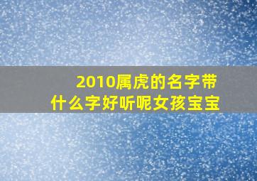 2010属虎的名字带什么字好听呢女孩宝宝