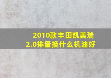 2010款丰田凯美瑞2.0排量换什么机油好