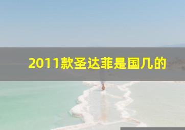 2011款圣达菲是国几的