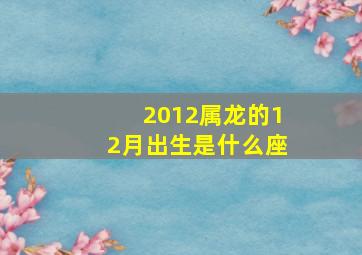 2012属龙的12月出生是什么座