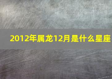 2012年属龙12月是什么星座