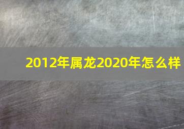 2012年属龙2020年怎么样