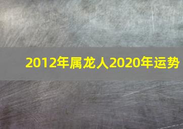 2012年属龙人2020年运势