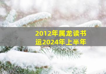 2012年属龙读书运2024年上半年