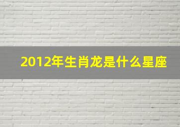 2012年生肖龙是什么星座