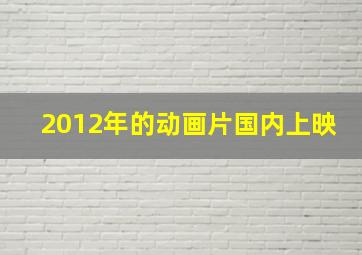 2012年的动画片国内上映