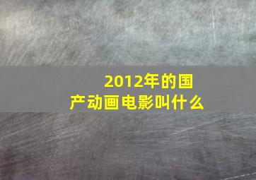 2012年的国产动画电影叫什么