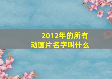 2012年的所有动画片名字叫什么