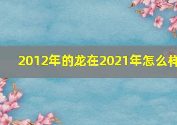 2012年的龙在2021年怎么样