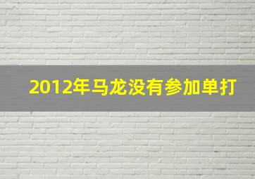 2012年马龙没有参加单打