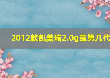 2012款凯美瑞2.0g是第几代