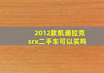 2012款凯迪拉克srx二手车可以买吗