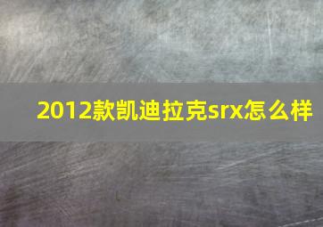 2012款凯迪拉克srx怎么样