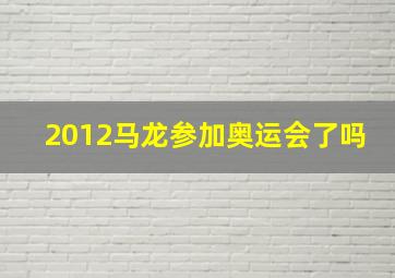 2012马龙参加奥运会了吗