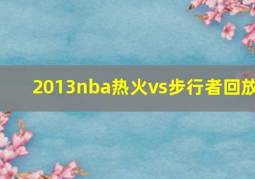 2013nba热火vs步行者回放