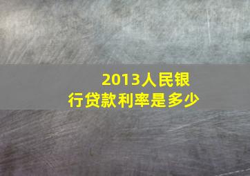 2013人民银行贷款利率是多少