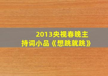 2013央视春晚主持词小品《想跳就跳》