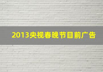 2013央视春晚节目前广告