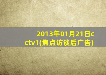 2013年01月21日cctv1(焦点访谈后广告)