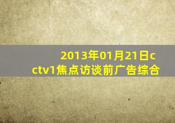 2013年01月21日cctv1焦点访谈前广告综合