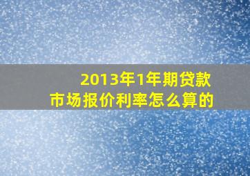 2013年1年期贷款市场报价利率怎么算的